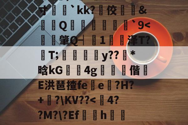 中欧体育即时比分-?e噔幦B窠wZv2蚭-$E}傷瞓⒊MF`∫孞形????3C艉)?鍭';/m;寸娧壢`kk?佼﨣鱵&amp;蠒Q猨卹彂`9